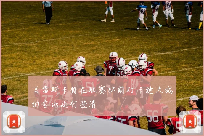 马雷斯卡将在联赛杯前对卡迪夫城的言论进行澄清