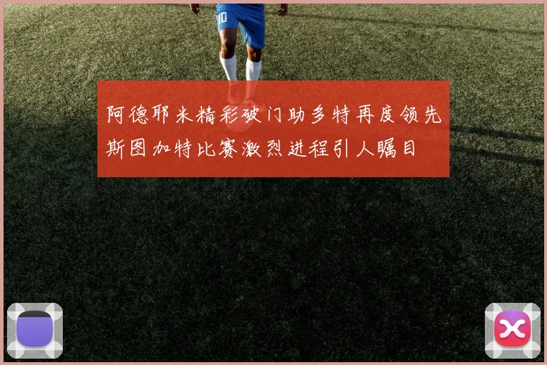 阿德耶米精彩破门助多特再度领先斯图加特比赛激烈进程引人瞩目