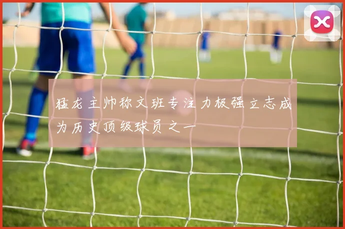猛龙主帅称文班专注力极强立志成为历史顶级球员之一