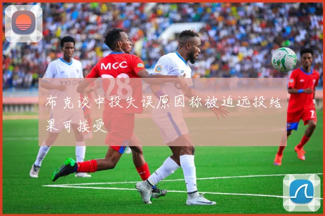 布克谈中投失误原因称被迫远投结果可接受