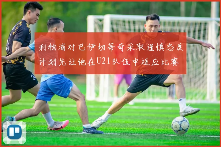 利物浦对巴伊切蒂奇采取谨慎态度计划先让他在U21队伍中适应比赛
