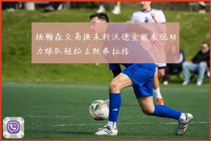 杨瀚森交易换来科沃德全能表现助力球队轻松击败弗拉格