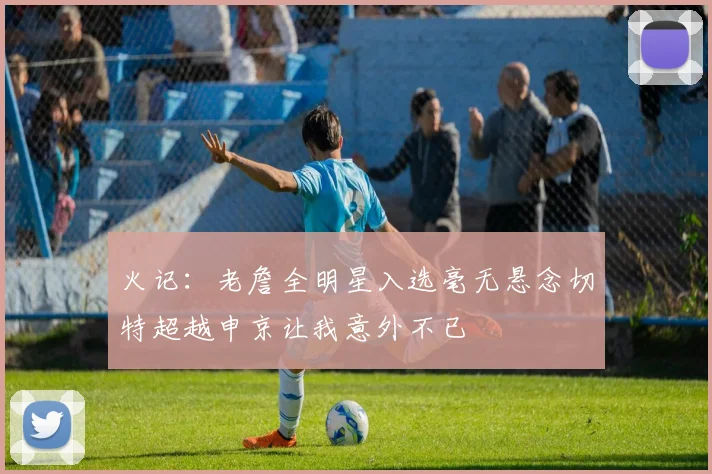 火记：老詹全明星入选毫无悬念切特超越申京让我意外不已