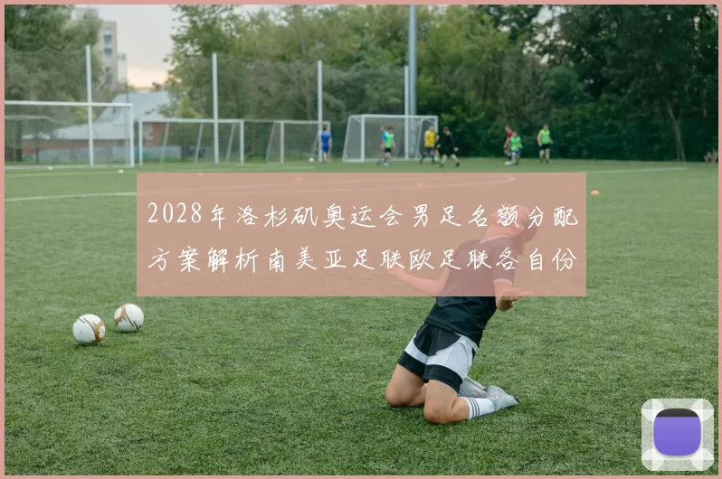 2028年洛杉矶奥运会男足名额分配方案解析南美亚足联欧足联各自份额
