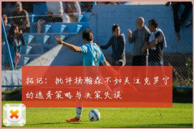 拓记：批评杨瀚森不如关注克罗宁的选秀策略与决策失误