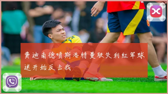 费迪南德喷斯洛特曼联失利红军球迷开始反击我
