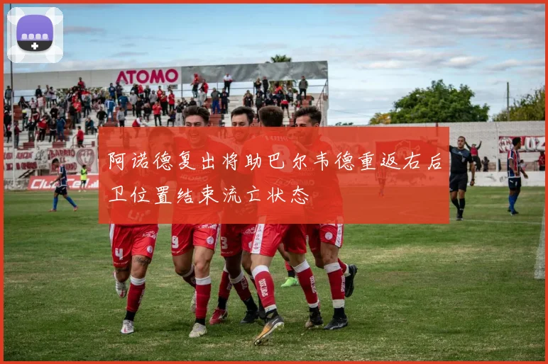 阿诺德复出将助巴尔韦德重返右后卫位置结束流亡状态