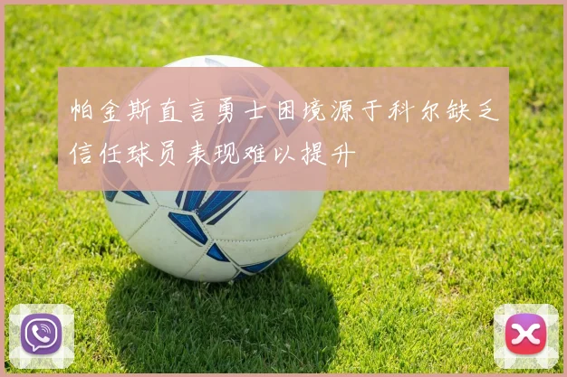 帕金斯直言勇士困境源于科尔缺乏信任球员表现难以提升