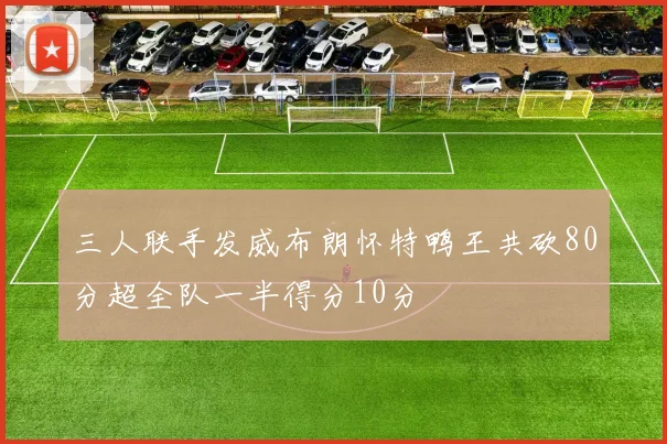 三人联手发威布朗怀特鸭王共砍80分超全队一半得分10分