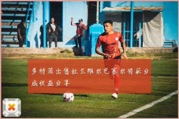 多特若出售杜兰维尔巴塞尔将获分成收益分享