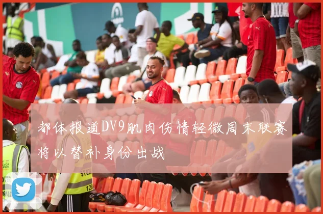 都体报道DV9肌肉伤情轻微周末联赛将以替补身份出战