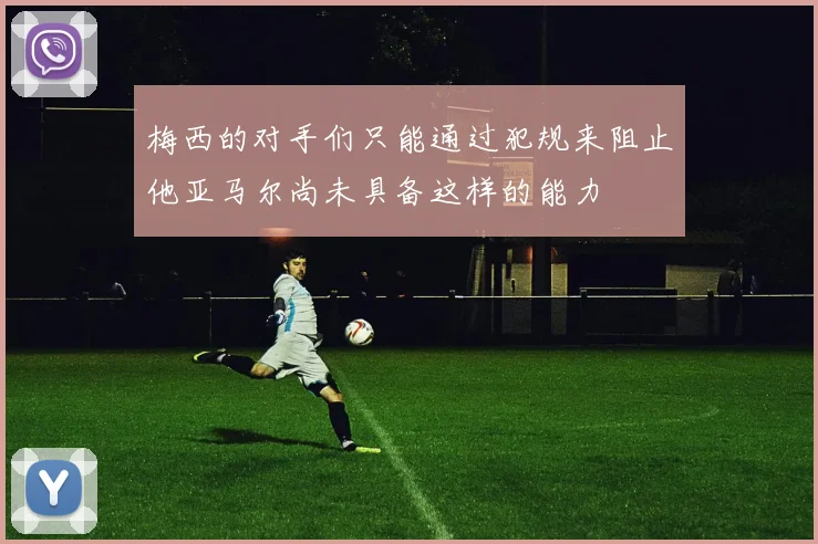 梅西的对手们只能通过犯规来阻止他亚马尔尚未具备这样的能力