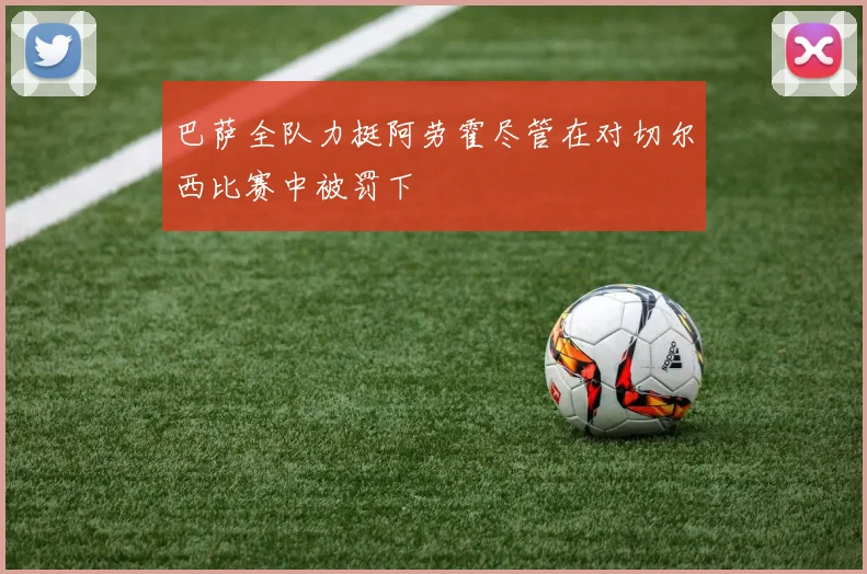 巴萨全队力挺阿劳霍尽管在对切尔西比赛中被罚下