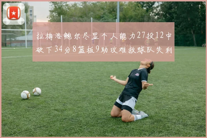 拉梅洛鲍尔尽显个人能力27投12中砍下34分8篮板9助攻难救球队失利