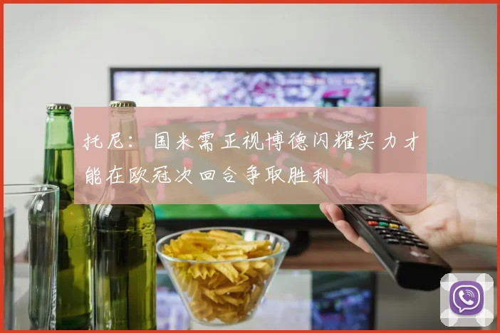 托尼：国米需正视博德闪耀实力才能在欧冠次回合争取胜利