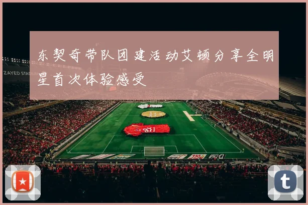 东契奇带队团建活动艾顿分享全明星首次体验感受