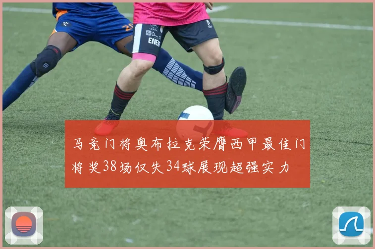 马竞门将奥布拉克荣膺西甲最佳门将奖38场仅失34球展现超强实力