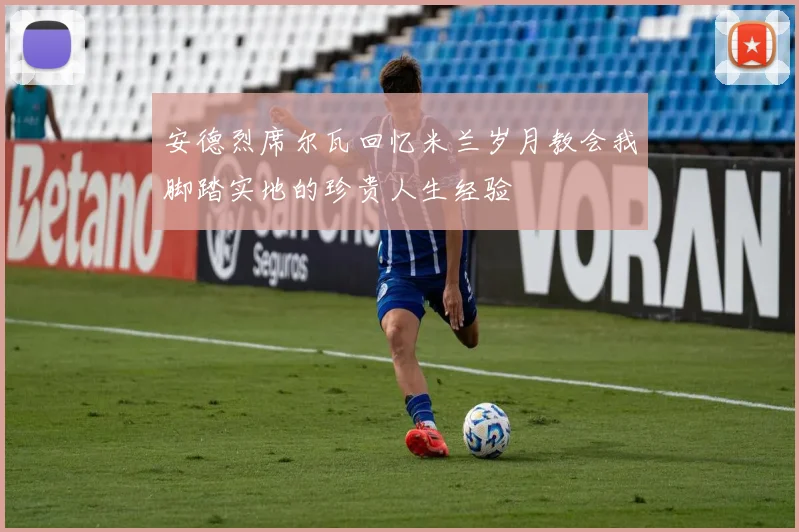 安德烈席尔瓦回忆米兰岁月教会我脚踏实地的珍贵人生经验